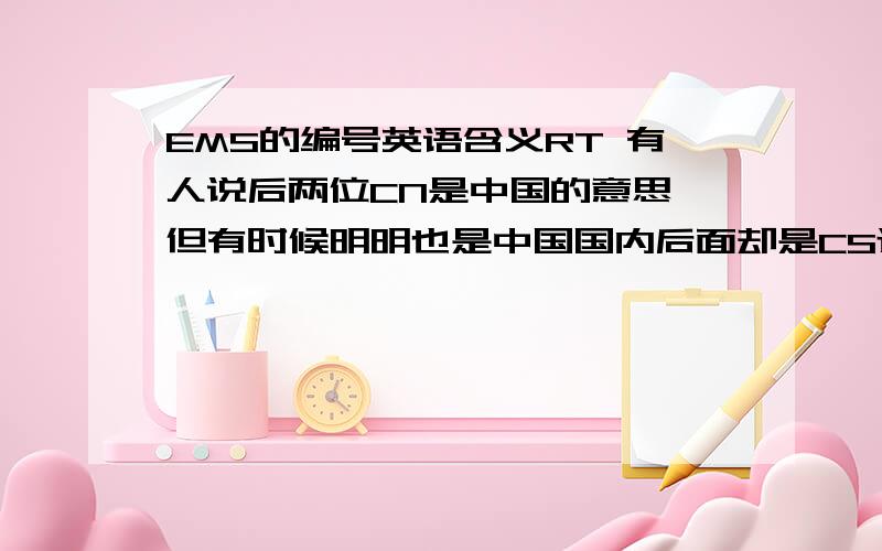 EMS的编号英语含义RT 有人说后两位CN是中国的意思 但有时候明明也是中国国内后面却是CS还有开头有EA EH EI什么 开始我以为是省的代号后来感觉不是这样请不要复制些百度百科EMS介绍什么的