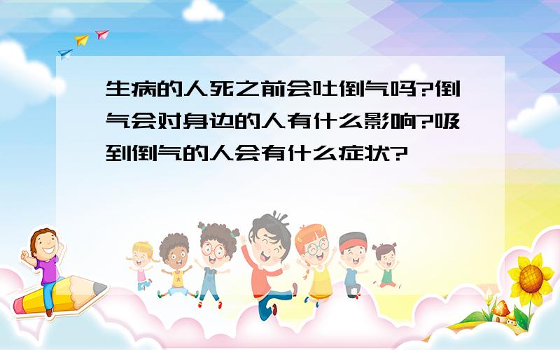 生病的人死之前会吐倒气吗?倒气会对身边的人有什么影响?吸到倒气的人会有什么症状?