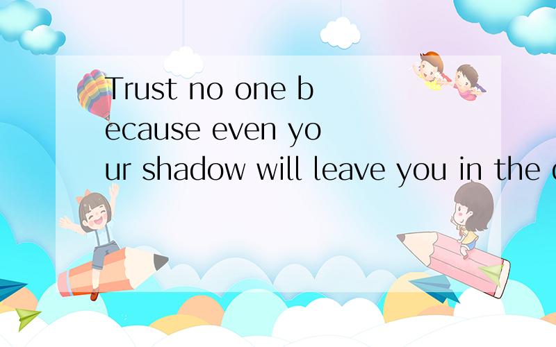 Trust no one because even your shadow will leave you in the darkness翻译中文