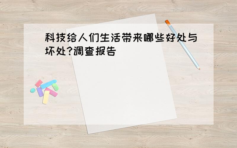 科技给人们生活带来哪些好处与坏处?调查报告