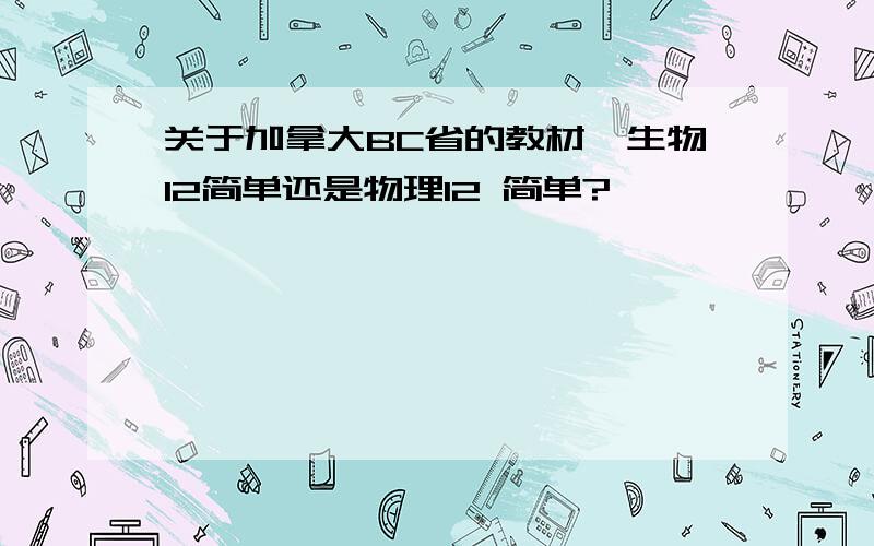 关于加拿大BC省的教材,生物12简单还是物理12 简单?