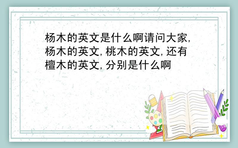 杨木的英文是什么啊请问大家,杨木的英文,桃木的英文,还有檀木的英文,分别是什么啊