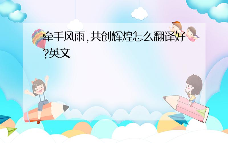 牵手风雨,共创辉煌怎么翻译好?英文