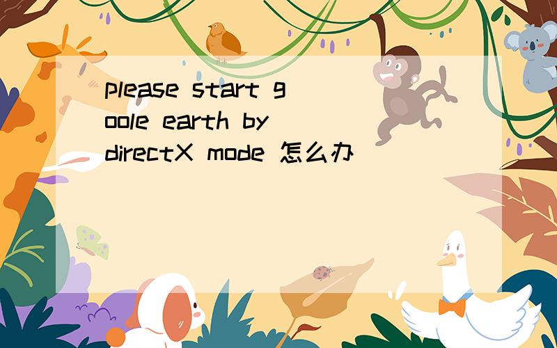 please start goole earth by directX mode 怎么办