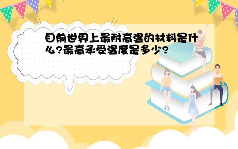 目前世界上最耐高温的材料是什么?最高承受温度是多少?