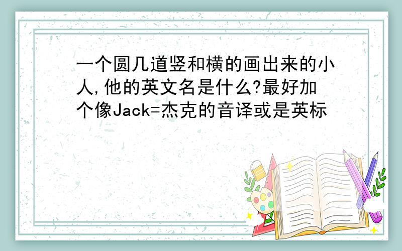 一个圆几道竖和横的画出来的小人,他的英文名是什么?最好加个像Jack=杰克的音译或是英标