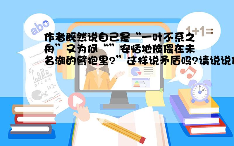 作者既然说自己是“一叶不系之舟”又为何“”安恬地依偎在未名湖的臂抱里?”这样说矛盾吗?请说说你的看《十三岁的际遇》