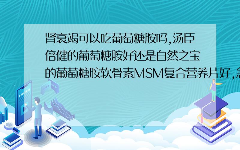 肾衰竭可以吃葡萄糖胺吗,汤臣倍健的葡萄糖胺好还是自然之宝的葡萄糖胺软骨素MSM复合营养片好,急妈妈骨扭伤了,很痛苦,有肾衰尿毒症不敢乱服药,只能选择保健品.另外请教大家什么样的人