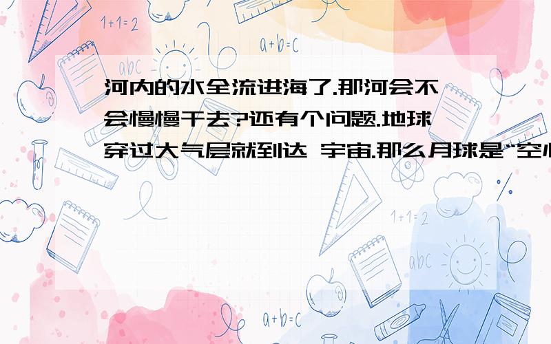 河内的水全流进海了.那河会不会慢慢干去?还有个问题.地球穿过大气层就到达 宇宙.那么月球是“空心”还是“实心”的?