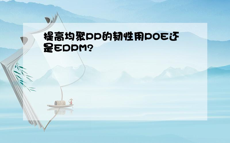 提高均聚PP的韧性用POE还是EDPM?