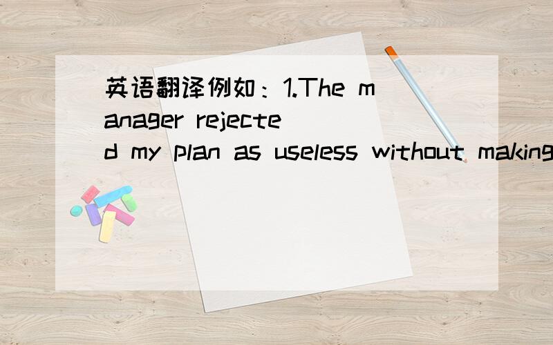 英语翻译例如：1.The manager rejected my plan as useless without making a careful study of it.2.The other children rejected him as dull.