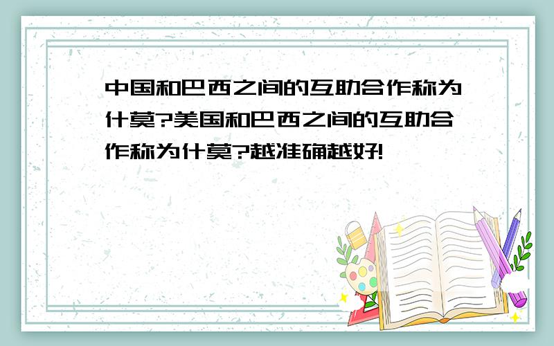 中国和巴西之间的互助合作称为什莫?美国和巴西之间的互助合作称为什莫?越准确越好!