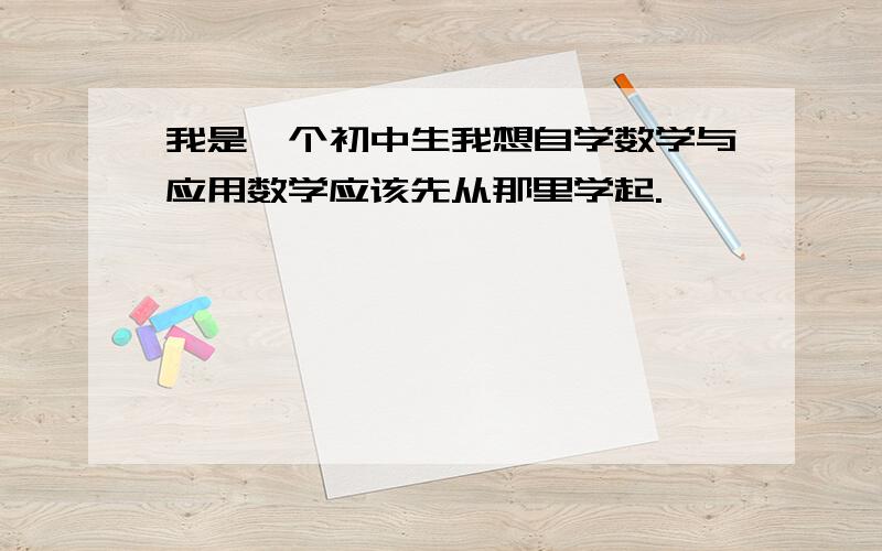 我是一个初中生我想自学数学与应用数学应该先从那里学起.