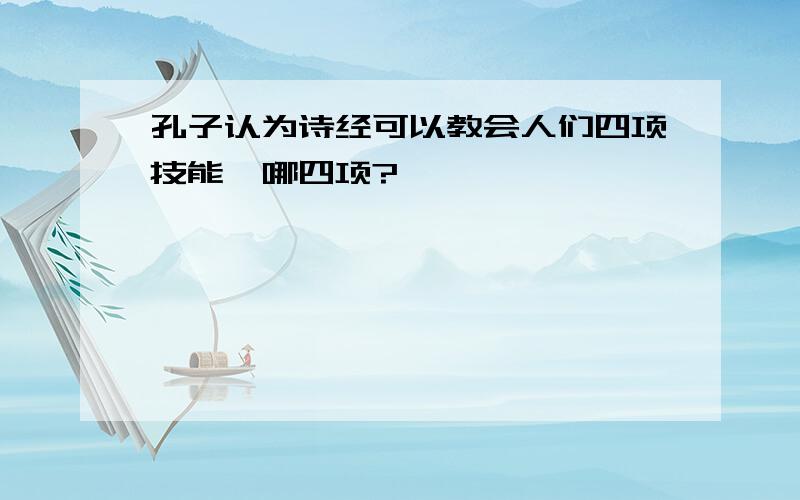 孔子认为诗经可以教会人们四项技能,哪四项?