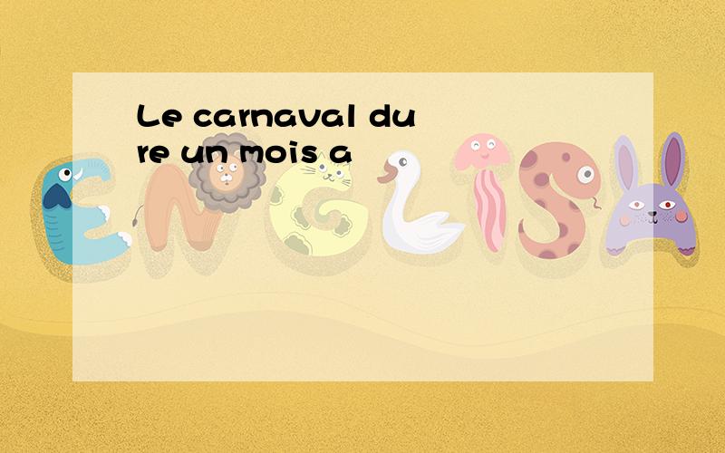 Le carnaval dure un mois a