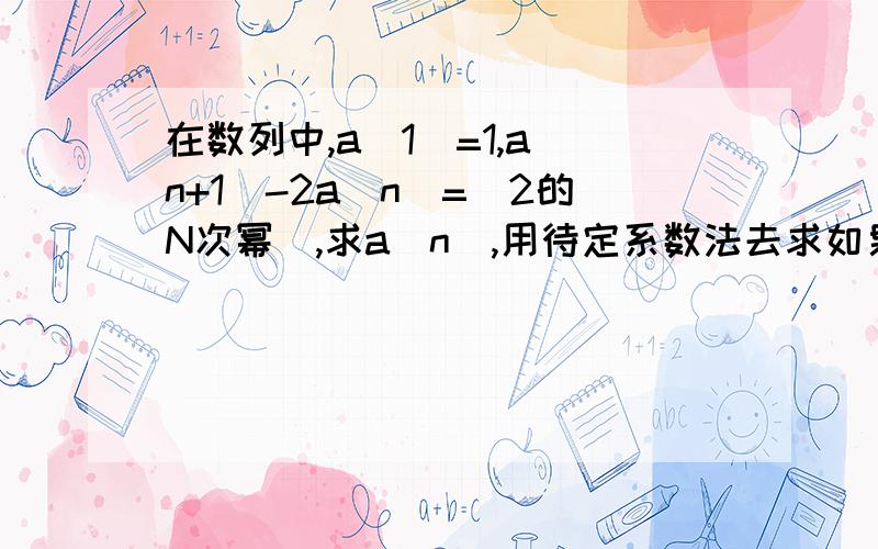 在数列中,a（1）=1,a（n+1）-2a（n）=（2的N次幂）,求a（n）,用待定系数法去求如果不可以求,我求岛a（n+1）+λ•[2的(N+1)次幂]=2a（n）+2λ•（2的N次幂）然后就不会了,如何给λ赋值呢?