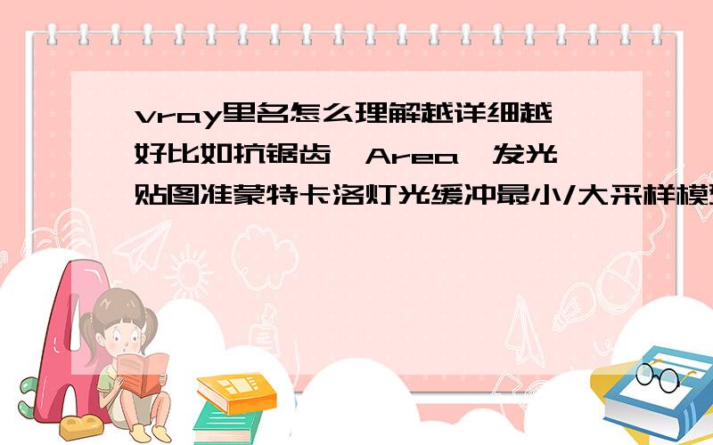 vray里名怎么理解越详细越好比如抗锯齿,Area,发光贴图准蒙特卡洛灯光缓冲最小/大采样模型细分插补采样vray里名怎么理解越详细越好比如抗锯齿,Area,发光贴图,准蒙特卡洛,灯光缓冲,最小/大采