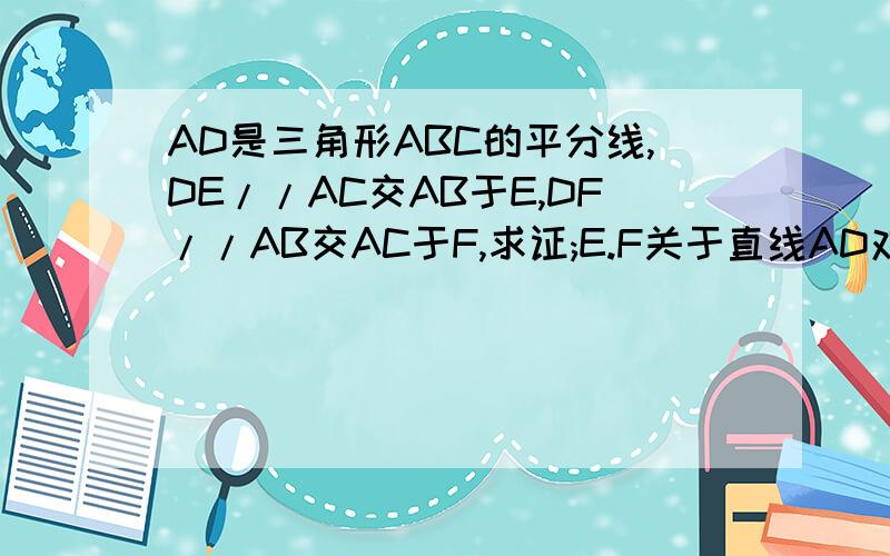 AD是三角形ABC的平分线,DE//AC交AB于E,DF//AB交AC于F,求证;E.F关于直线AD对称