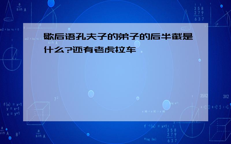 歇后语孔夫子的弟子的后半截是什么?还有老虎拉车