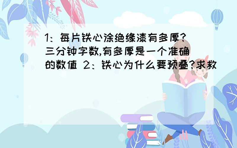 1：每片铁心涂绝缘漆有多厚?三分钟字数,有多厚是一个准确的数值 2：铁心为什么要预叠?求救