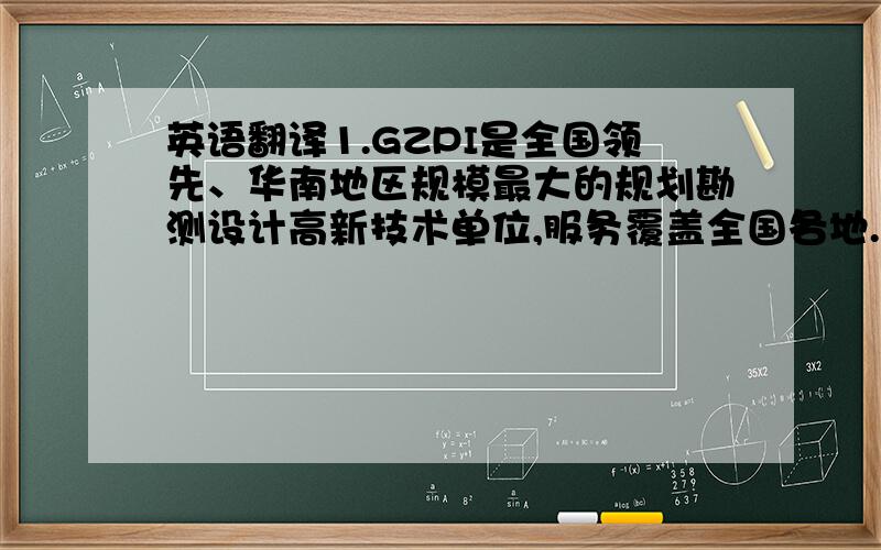 英语翻译1.GZPI是全国领先、华南地区规模最大的规划勘测设计高新技术单位,服务覆盖全国各地.2.参与辩论比赛及讨论准备,主要负责二辩辩位,在所参加的比赛中表现非常出色,受到队长点名表