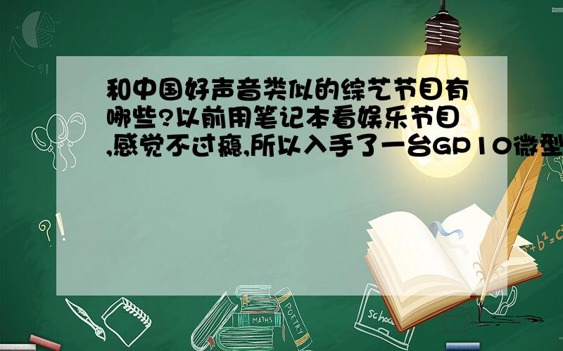 和中国好声音类似的综艺节目有哪些?以前用笔记本看娱乐节目,感觉不过瘾,所以入手了一台GP10微型投影机 ,主要是方便在客厅和卧室之间来回挪 ,现在想试试画面和音响效果