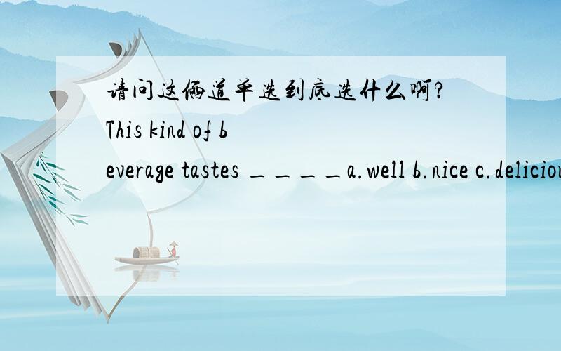 请问这俩道单选到底选什么啊?This kind of beverage tastes ____a.well b.nice c.deliciously d.badly这个为什么是B呢?尝起来不是动词吗?不应该用副词修饰吗?She ____ sing this song all the time,so she must like it very much