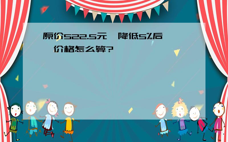 原价522.5元,降低5%后,价格怎么算?