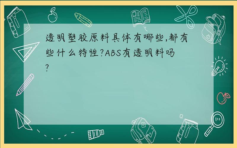 透明塑胶原料具体有哪些,都有些什么特性?ABS有透明料吗?