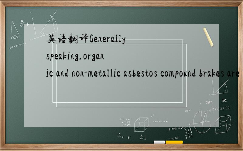 英语翻译Generally speaking,organic and non-metallic asbestos compound brakes are quiet,easy on rotors and provide good fell.But this comes at the expense of high temperature operation,so they may not be your best choice for heavy duty use or moun