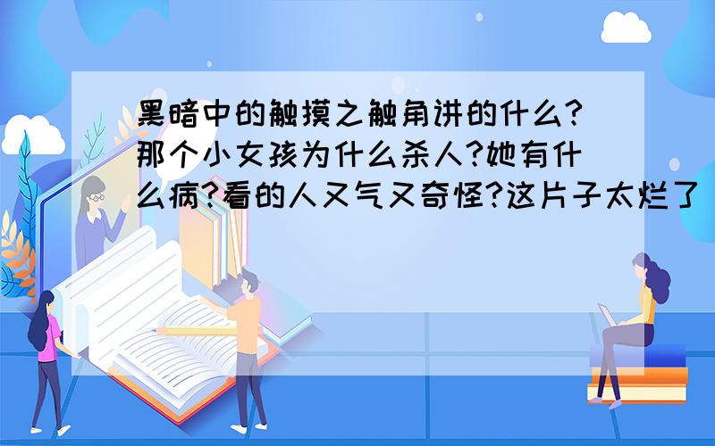 黑暗中的触摸之触角讲的什么?那个小女孩为什么杀人?她有什么病?看的人又气又奇怪?这片子太烂了