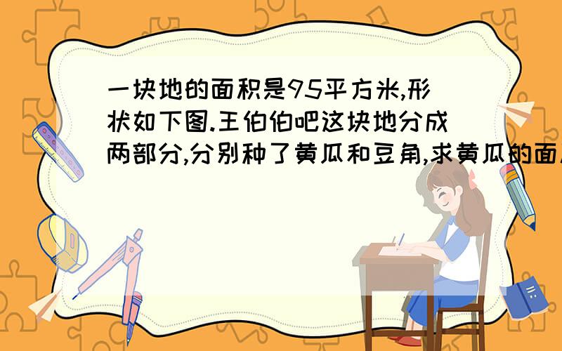 一块地的面积是95平方米,形状如下图.王伯伯吧这块地分成两部分,分别种了黄瓜和豆角,求黄瓜的面积