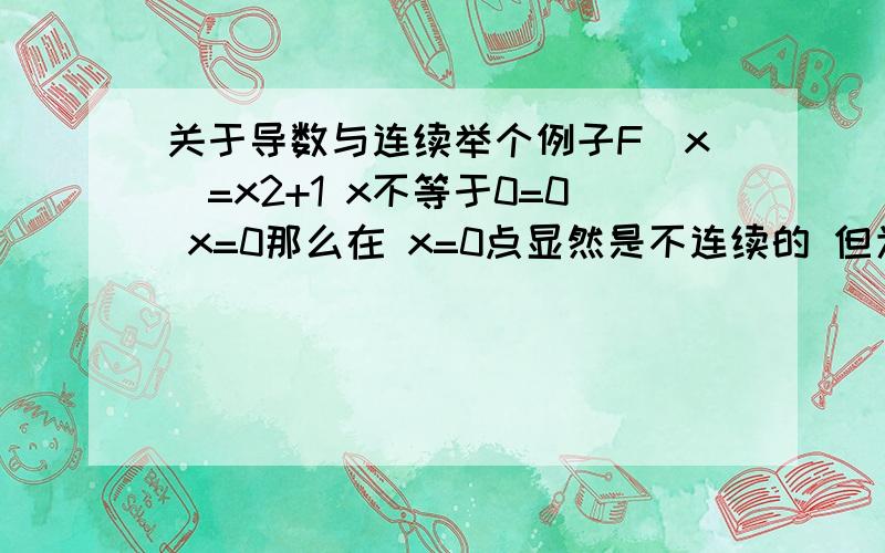 关于导数与连续举个例子F（x）=x2+1 x不等于0=0 x=0那么在 x=0点显然是不连续的 但为什么是不可导的啊?左右导数不是都存在等于零么?