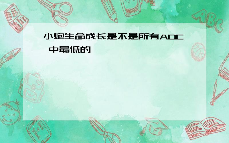 小炮生命成长是不是所有ADC 中最低的