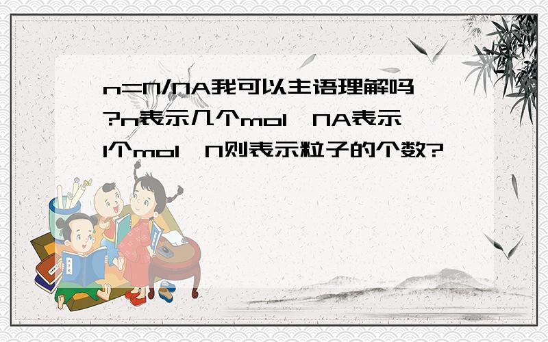 n=N/NA我可以主语理解吗?n表示几个mol,NA表示1个mol,N则表示粒子的个数?