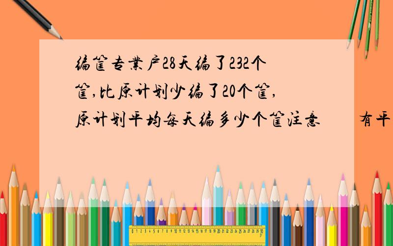 编筐专业户28天编了232个筐,比原计划少编了20个筐,原计划平均每天编多少个筐注意        有平均