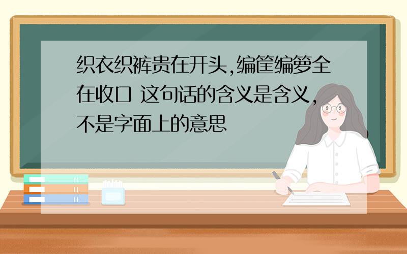 织衣织裤贵在开头,编筐编箩全在收口 这句话的含义是含义,不是字面上的意思