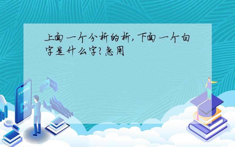 上面一个分析的析,下面一个白字是什么字?急用