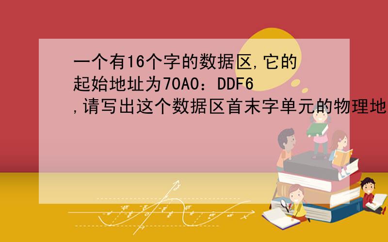 一个有16个字的数据区,它的起始地址为70A0：DDF6,请写出这个数据区首末字单元的物理地址.为什么 末地址=首地址+（字数-1）*2 为什么减1放在小括号里面?字为什么要减2,