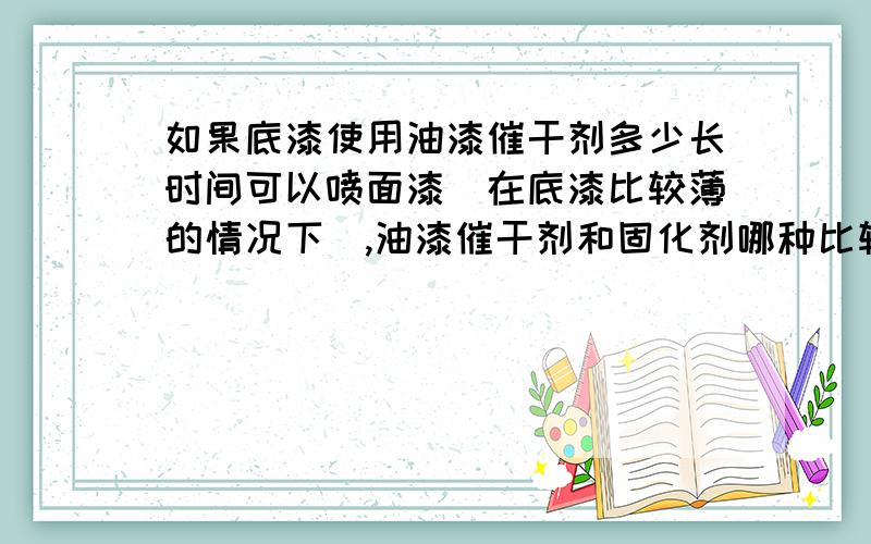 如果底漆使用油漆催干剂多少长时间可以喷面漆（在底漆比较薄的情况下）,油漆催干剂和固化剂哪种比较好