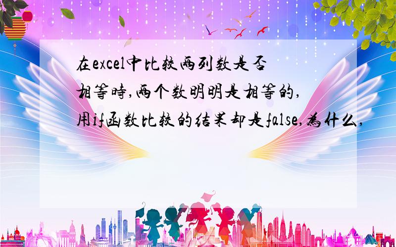 在excel中比较两列数是否相等时,两个数明明是相等的,用if函数比较的结果却是false,为什么,