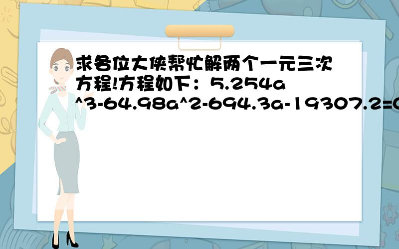 求各位大侠帮忙解两个一元三次方程!方程如下：5.254a^3-64.98a^2-694.3a-19307.2=01.84a^3-46a^2-492.66a-13700=0