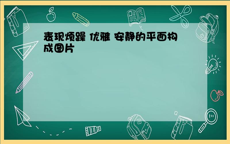 表现烦躁 优雅 安静的平面构成图片