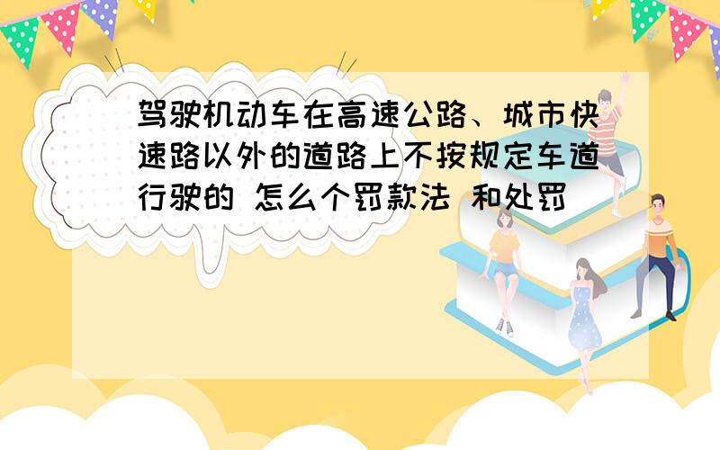 驾驶机动车在高速公路、城市快速路以外的道路上不按规定车道行驶的 怎么个罚款法 和处罚