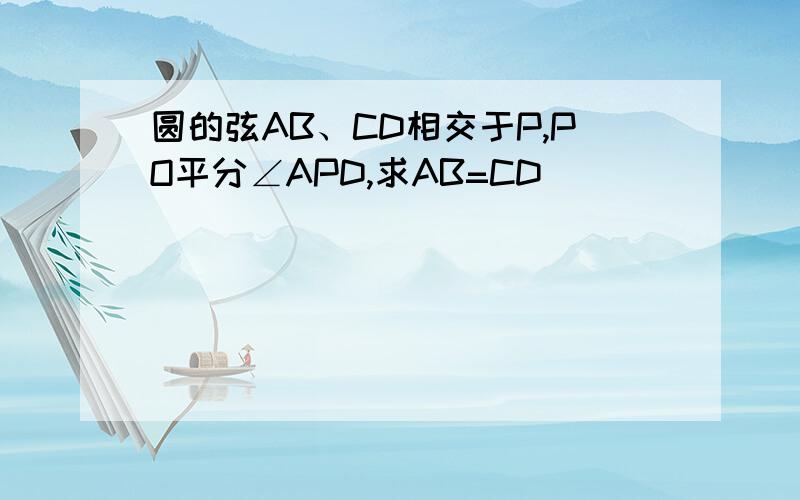 圆的弦AB、CD相交于P,PO平分∠APD,求AB=CD