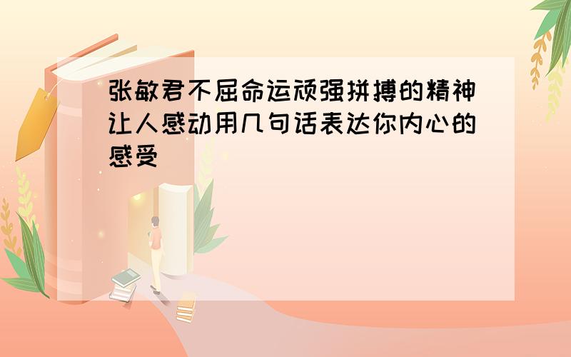 张敏君不屈命运顽强拼搏的精神让人感动用几句话表达你内心的感受