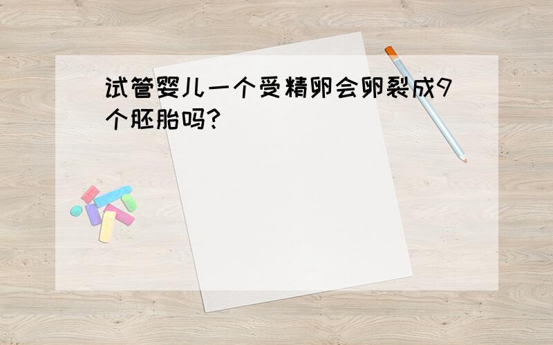 试管婴儿一个受精卵会卵裂成9个胚胎吗?