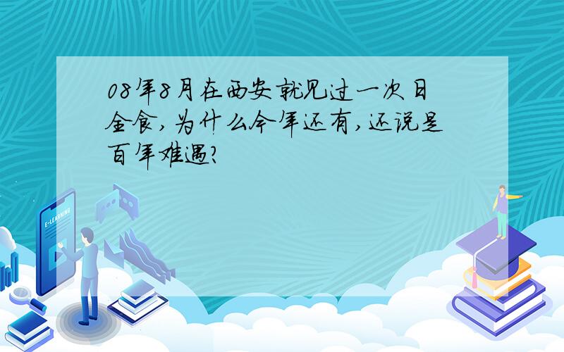 08年8月在西安就见过一次日全食,为什么今年还有,还说是百年难遇?