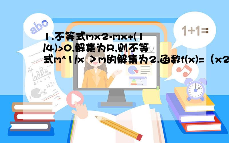 1.不等式mx2-mx+(1/4)>0,解集为R,则不等式m^1/x ＞m的解集为2.函数f(x)=（x2-3x+3） / x-1 （x＞1）的最小值为