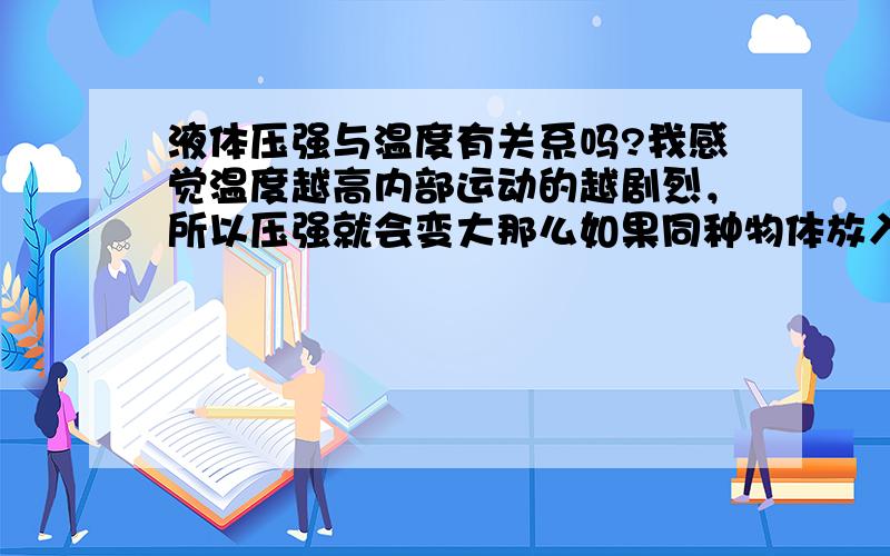 液体压强与温度有关系吗?我感觉温度越高内部运动的越剧烈，所以压强就会变大那么如果同种物体放入同一个液体中沉淀后加热是否又能浮起来呢